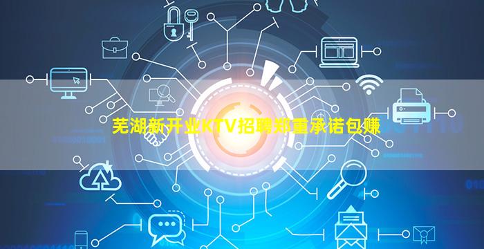 芜湖新开业KTV招聘郑重承诺包赚